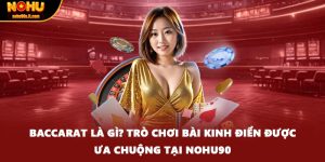 Baccarat Là Gì? Trò Chơi Bài Kinh Điển Được Ưa Chuộng Tại Nohu90