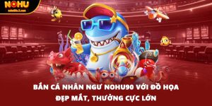Bắn Cá Nhân Ngư Nohu90 Với Đồ Họa Đẹp Mắt, Thưởng Cực Lớn