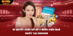 Bí Quyết Chơi Xổ Số 3 Miền Hiệu Quả Nhất Tại NOHU90