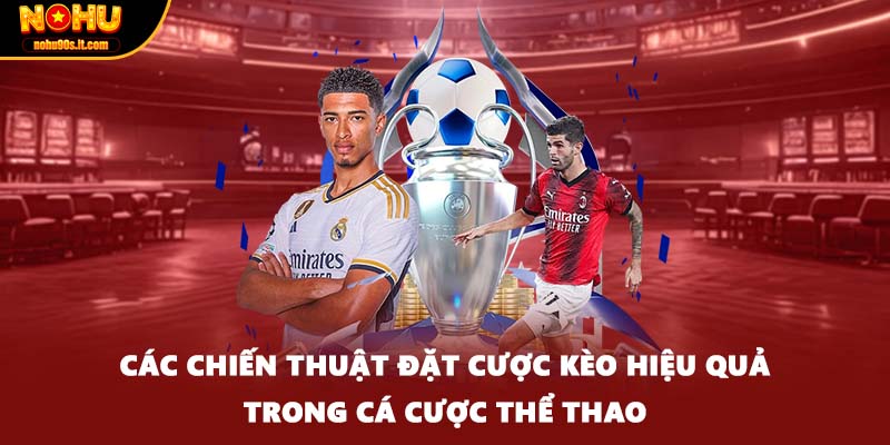 Các chiến thuật đặt cược kèo hiệu quả trong cá cược thể thao