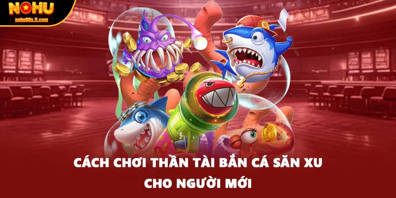 Cách chơi thần tài bắn cá săn xu cho người mới