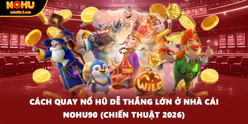 Cách Quay Nổ Hũ Dễ Thắng Lớn Ở Nhà Cái NOHU90 (Chiến Thuật 2026)