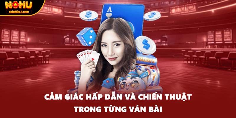 Cảm giác hấp dẫn và chiến thuật trong từng ván bài