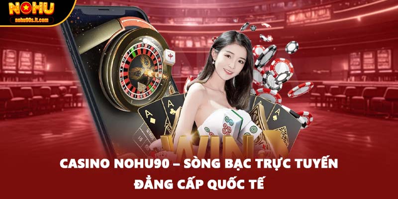 Casino Nohu90 – Sòng bạc trực tuyến đẳng cấp quốc tế