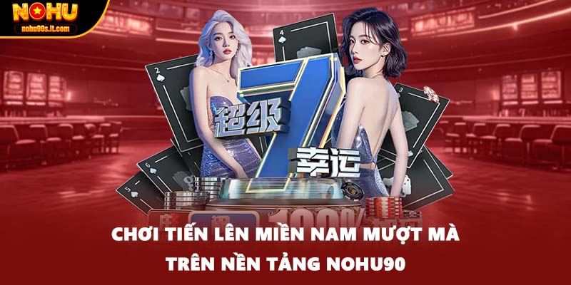 Chơi tiến lên miền nam mượt mà trên nền tảng Nohu90