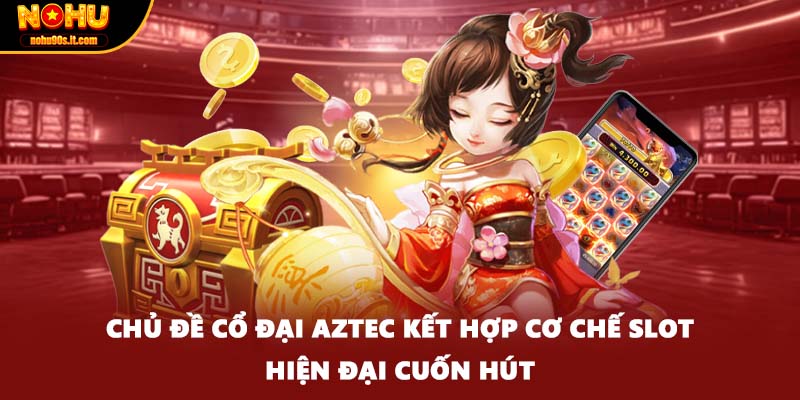 Chủ đề cổ đại Aztec kết hợp cơ chế slot hiện đại cuốn hút
