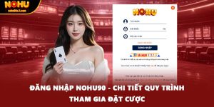 Đăng Nhập NOHU90 - Chi Tiết Quy Trình Tham Gia Đặt Cược