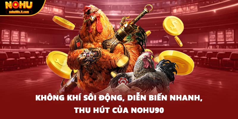 Không khí sôi động, diễn biến nhanh, thu hút của Nohu90