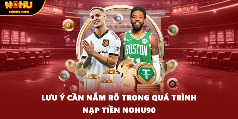 Lưu ý cần nắm rõ trong quá trình nạp tiền NOHU90