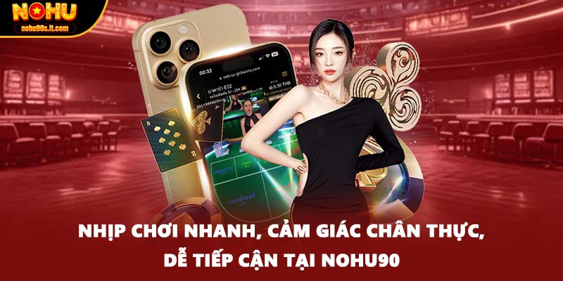 Nhịp chơi nhanh, cảm giác chân thực, dễ tiếp cận tại Nohu90