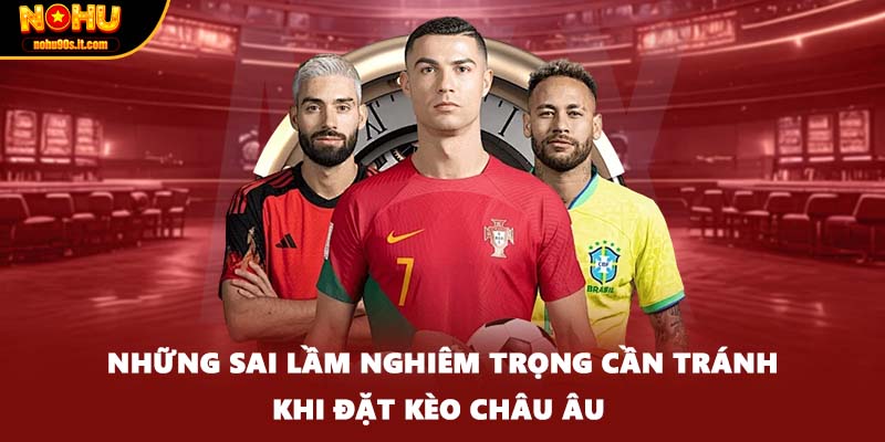 Những sai lầm nghiêm trọng cần tránh khi đặt kèo châu Âu 
