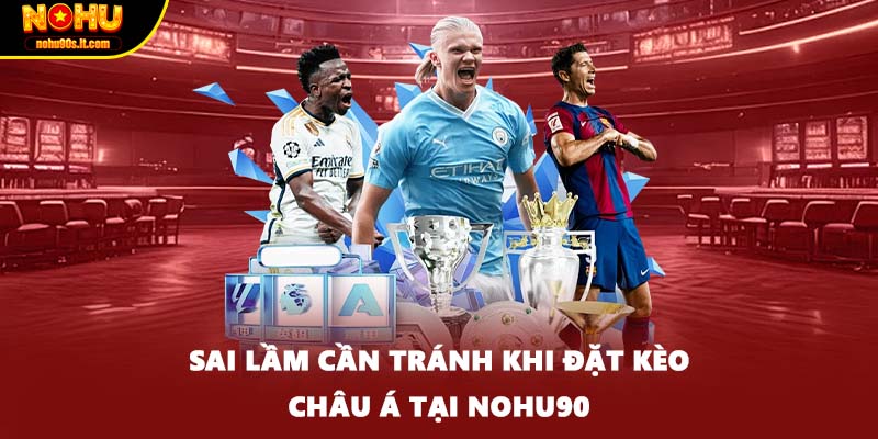 Sai lầm cần tránh khi đặt kèo châu Á tại Nohu90