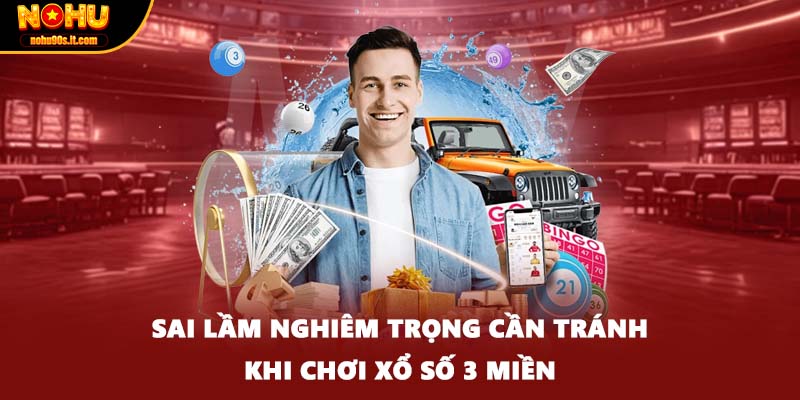 Sai lầm nghiêm trọng cần tránh khi chơi xổ số 3 miền