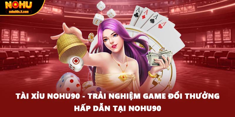 Tài Xỉu Nohu90 - Trải Nghiệm Game Đổi Thưởng Hấp Dẫn Tại Nohu90